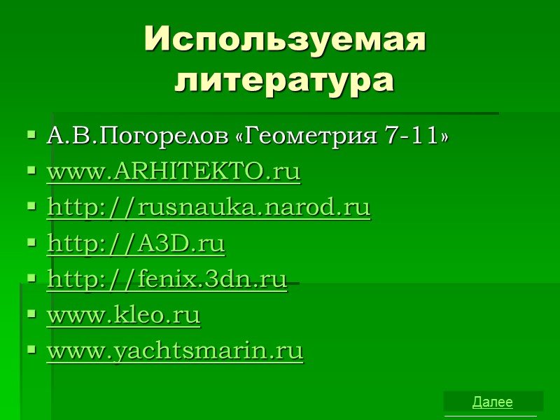 Используемая литература А.В.Погорелов «Геометрия 7-11» www.ARHITEKTO.ru http://rusnauka.narod.ru http://A3D.ru http://fenix.3dn.ru www.kleo.ru www.yachtsmarin.ru  Далее